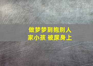 做梦梦到抱别人家小孩 被尿身上